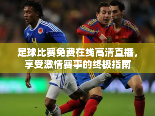 足球比赛免费在线高清直播，享受激情赛事的终极指南