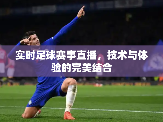 实时足球赛事直播，技术与体验的完美结合