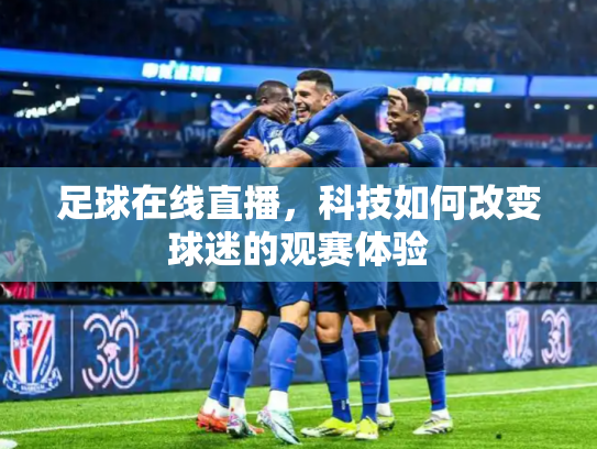 足球在线直播，科技如何改变球迷的观赛体验