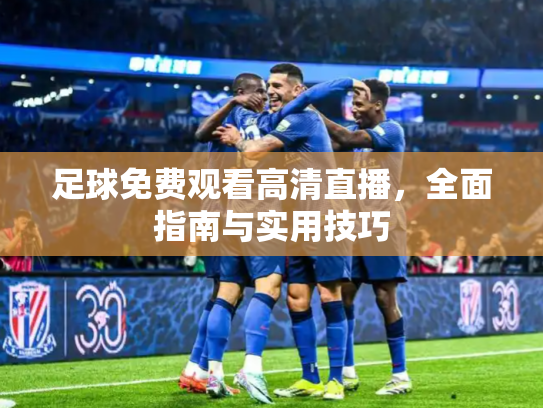 足球免费观看高清直播，全面指南与实用技巧