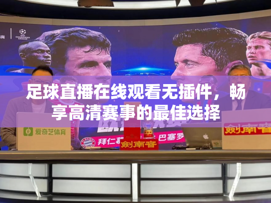足球直播在线观看无插件，畅享高清赛事的最佳选择