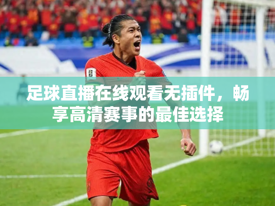 足球直播在线观看无插件，畅享高清赛事的最佳选择