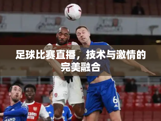 足球比赛直播，技术与激情的完美融合