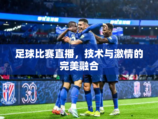 足球比赛直播，技术与激情的完美融合