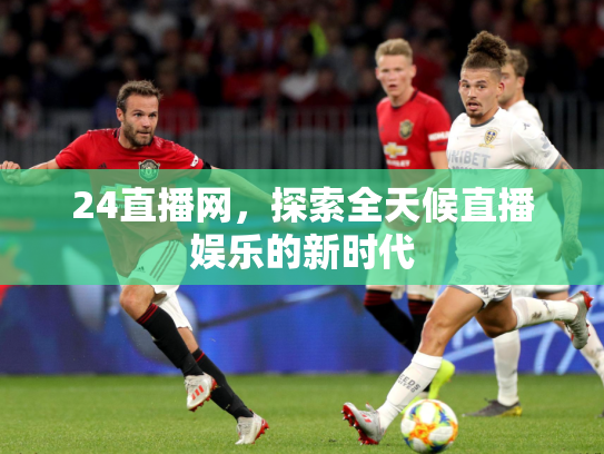 24直播网，探索全天候直播娱乐的新时代