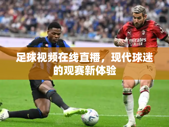 足球视频在线直播，现代球迷的观赛新体验