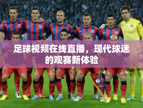 足球视频在线直播，现代球迷的观赛新体验