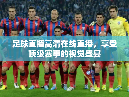 足球直播高清在线直播，享受顶级赛事的视觉盛宴