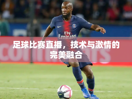 足球比赛直播，技术与激情的完美融合