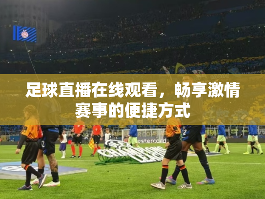 足球直播在线观看，畅享激情赛事的便捷方式
