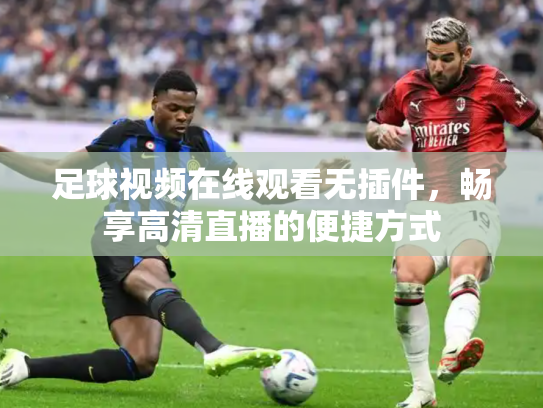 足球视频在线观看无插件，畅享高清直播的便捷方式