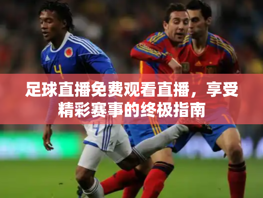 足球直播免费观看直播，享受精彩赛事的终极指南