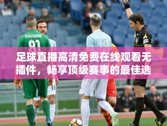 足球直播高清免费在线观看无插件，畅享顶级赛事的最佳选择