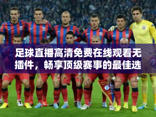 足球直播高清免费在线观看无插件，畅享顶级赛事的最佳选择