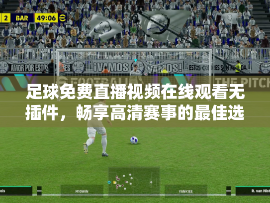 足球免费直播视频在线观看无插件，畅享高清赛事的最佳选择