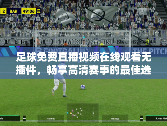足球免费直播视频在线观看无插件，畅享高清赛事的最佳选择