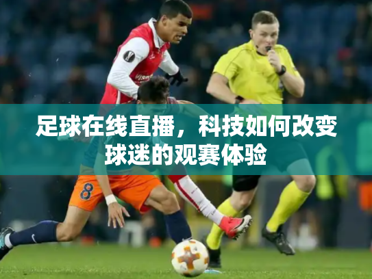 足球在线直播，科技如何改变球迷的观赛体验
