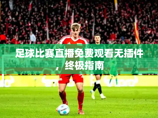 足球比赛直播免费观看无插件，终极指南
