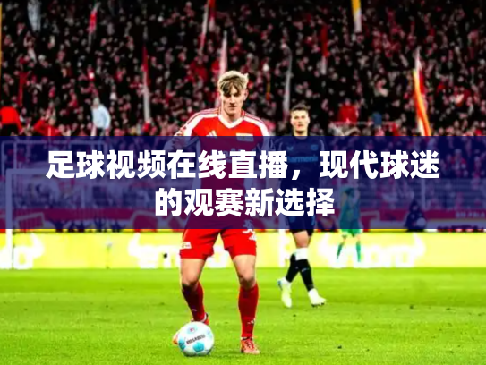 足球视频在线直播，现代球迷的观赛新选择