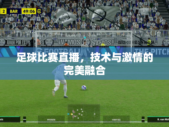 足球比赛直播，技术与激情的完美融合