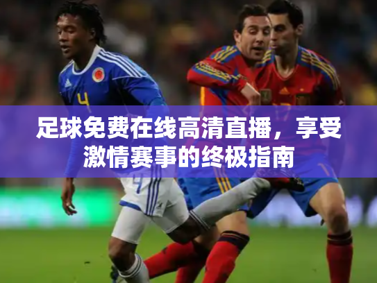 足球免费在线高清直播，享受激情赛事的终极指南