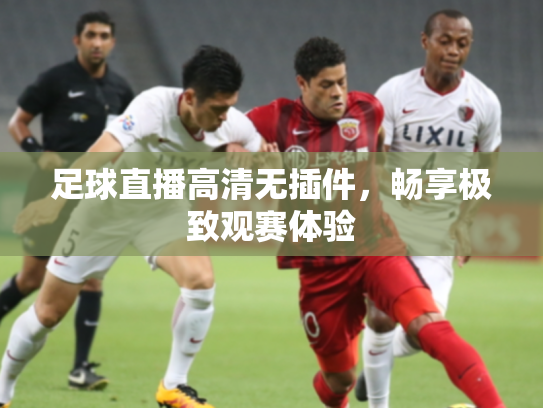 足球直播高清无插件，畅享极致观赛体验