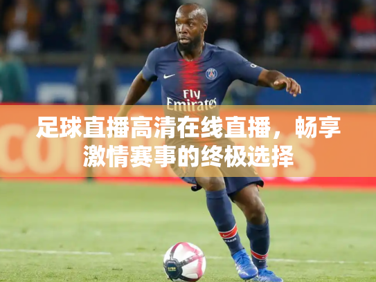 足球直播高清在线直播，畅享激情赛事的终极选择