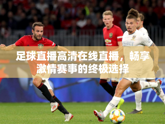 足球直播高清在线直播，畅享激情赛事的终极选择