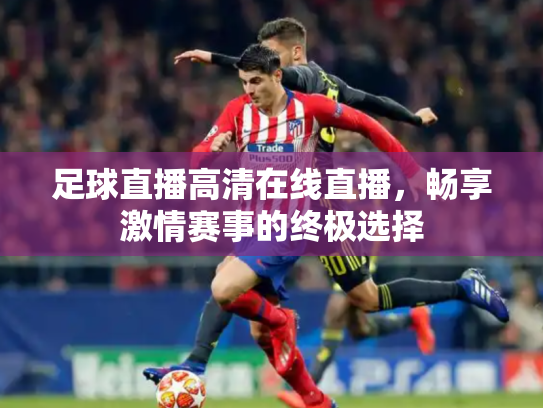 足球直播高清在线直播，畅享激情赛事的终极选择