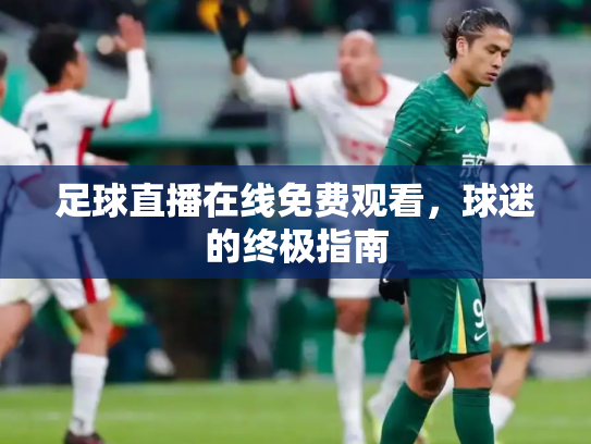 足球直播在线免费观看，球迷的终极指南