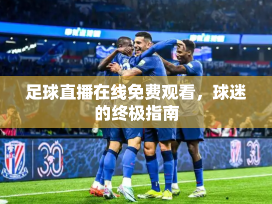 足球直播在线免费观看，球迷的终极指南