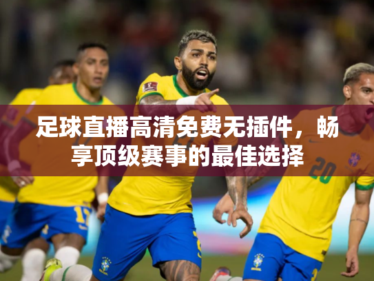 足球直播高清免费无插件，畅享顶级赛事的最佳选择