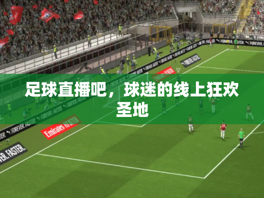 足球直播吧，球迷的线上狂欢圣地