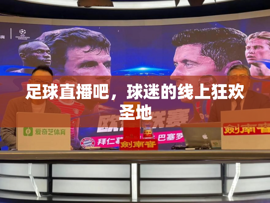 足球直播吧，球迷的线上狂欢圣地