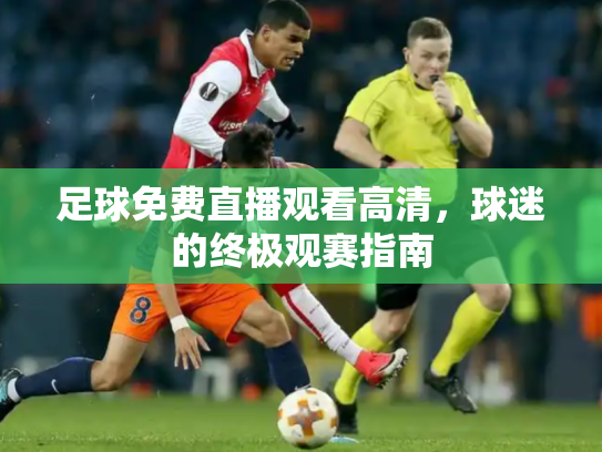 足球免费直播观看高清，球迷的终极观赛指南
