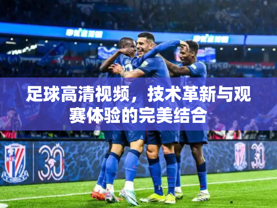 足球高清视频，技术革新与观赛体验的完美结合