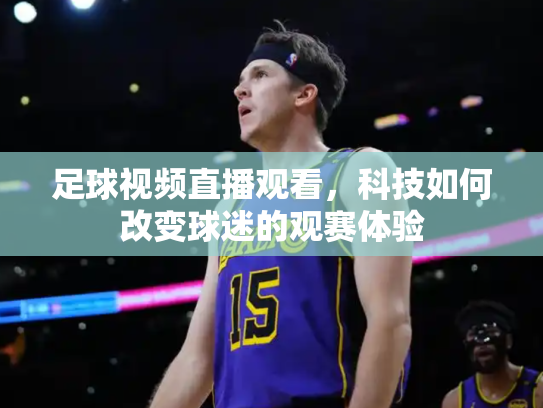 足球视频直播观看，科技如何改变球迷的观赛体验