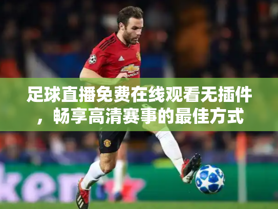 足球直播免费在线观看无插件，畅享高清赛事的最佳方式