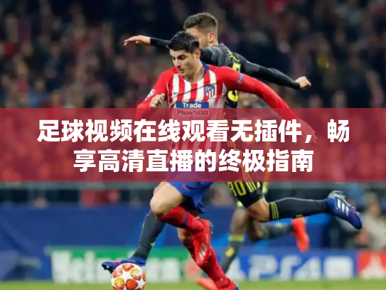 足球视频在线观看无插件，畅享高清直播的终极指南
