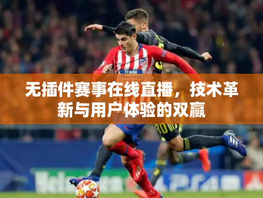 无插件赛事在线直播，技术革新与用户体验的双赢