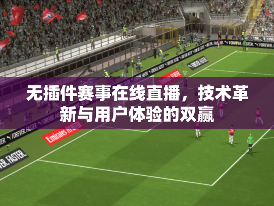 无插件赛事在线直播，技术革新与用户体验的双赢