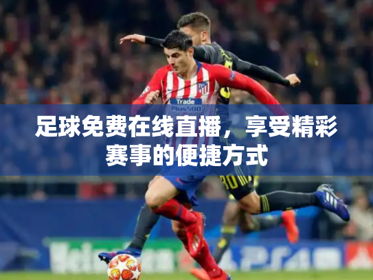 足球免费在线直播，享受精彩赛事的便捷方式