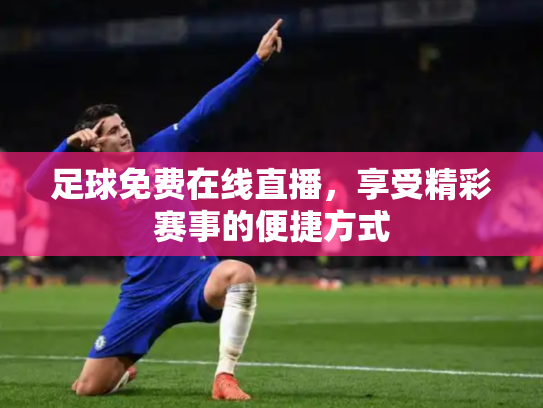 足球免费在线直播，享受精彩赛事的便捷方式