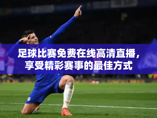 足球比赛免费在线高清直播，享受精彩赛事的最佳方式