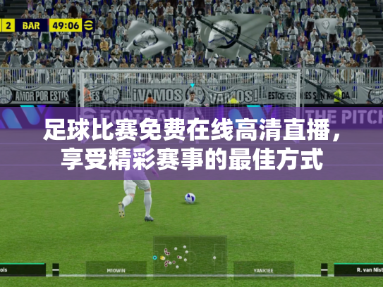 足球比赛免费在线高清直播，享受精彩赛事的最佳方式