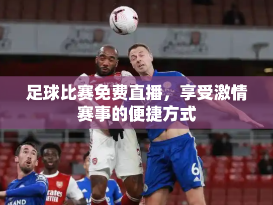 足球比赛免费直播，享受激情赛事的便捷方式
