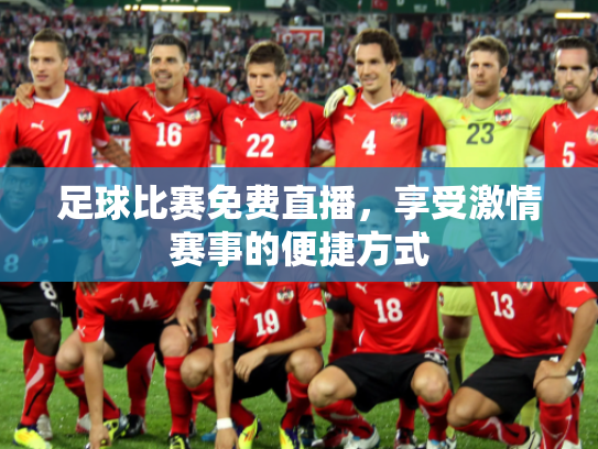 足球比赛免费直播，享受激情赛事的便捷方式