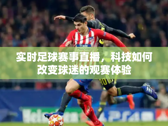 实时足球赛事直播，科技如何改变球迷的观赛体验