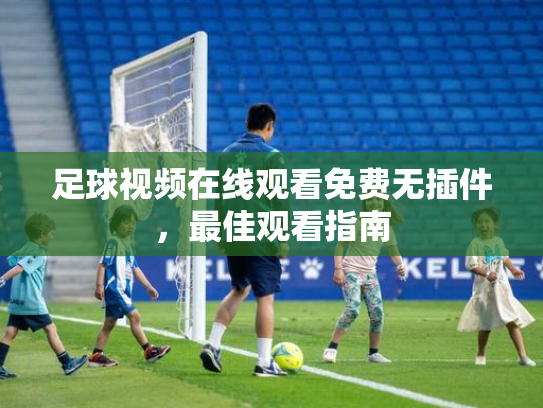 足球视频在线观看免费无插件，最佳观看指南