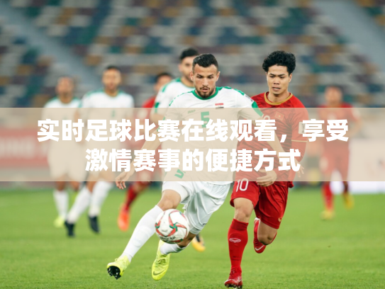 实时足球比赛在线观看，享受激情赛事的便捷方式